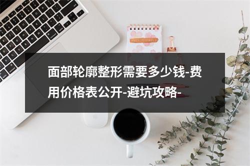 面部轮廓整形需要多少钱-费用价格表公开-避坑攻略-