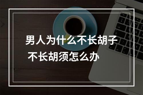 男人为什么不长胡子 不长胡须怎么办