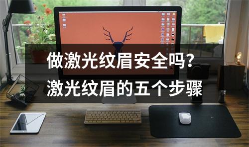 做激光纹眉安全吗？激光纹眉的五个步骤