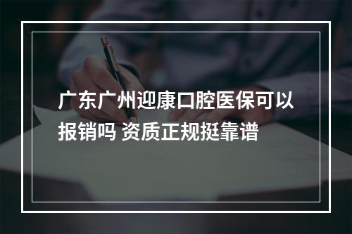 广东广州迎康口腔医保可以报销吗 资质正规挺靠谱