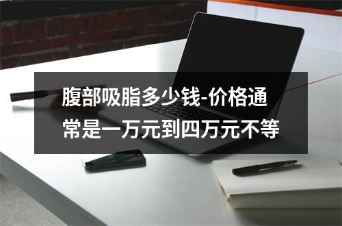 腹部吸脂多少钱-价格通常是一万元到四万元不等