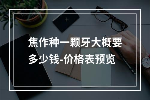 焦作种一颗牙大概要多少钱-价格表预览