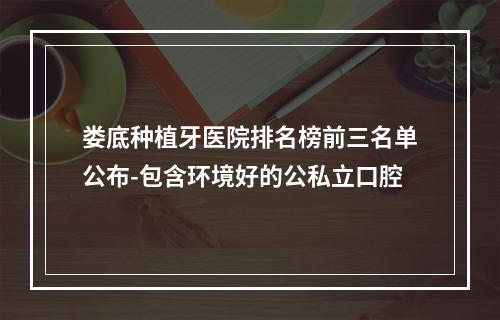 娄底种植牙医院排名榜前三名单公布-包含环境好的公私立口腔