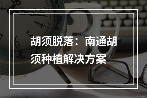 胡须脱落：南通胡须种植解决方案