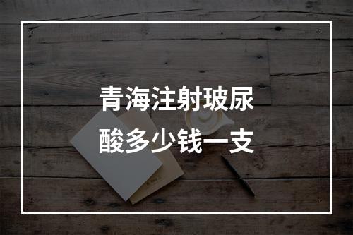 青海注射玻尿酸多少钱一支