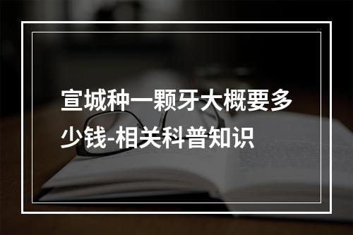 宣城种一颗牙大概要多少钱-相关科普知识