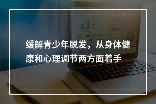 缓解青少年脱发，从身体健康和心理调节两方面着手