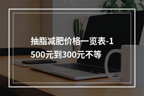 抽脂减肥价格一览表-1500元到300元不等