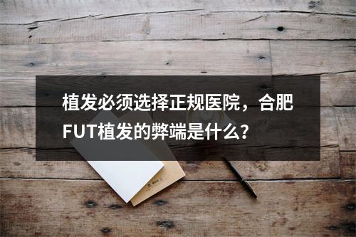 植发必须选择正规医院，合肥FUT植发的弊端是什么？