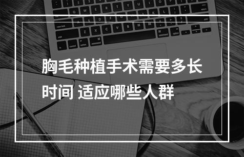 胸毛种植手术需要多长时间 适应哪些人群