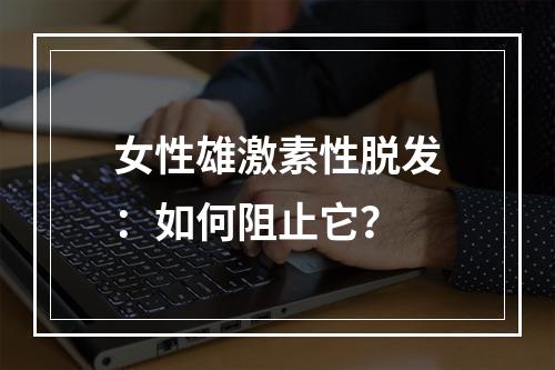 女性雄激素性脱发：如何阻止它？