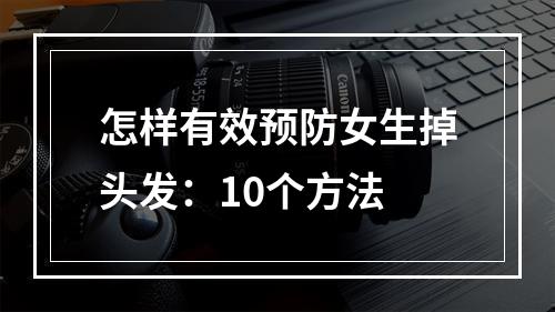 怎样有效预防女生掉头发：10个方法