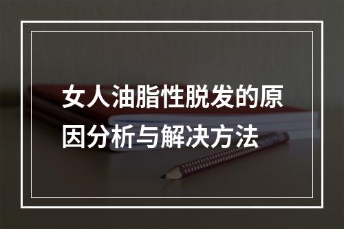 女人油脂性脱发的原因分析与解决方法