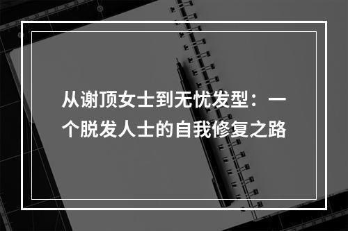 从谢顶女士到无忧发型：一个脱发人士的自我修复之路