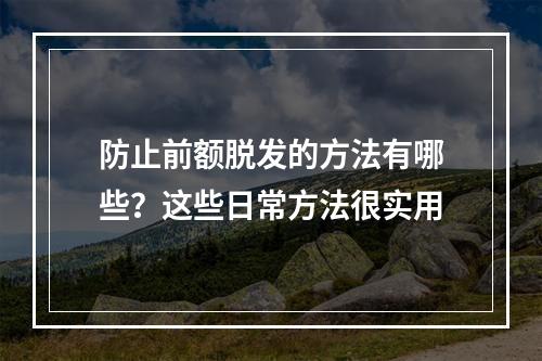 防止前额脱发的方法有哪些？这些日常方法很实用