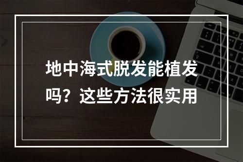 地中海式脱发能植发吗？这些方法很实用