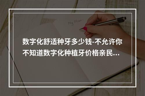 数字化舒适种牙多少钱-不允许你不知道数字化种植牙价格亲民优势多