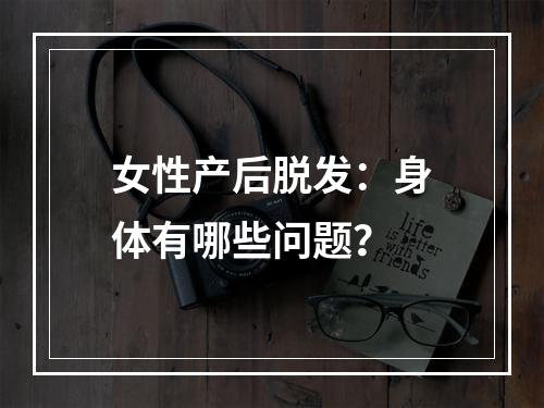 女性产后脱发：身体有哪些问题？