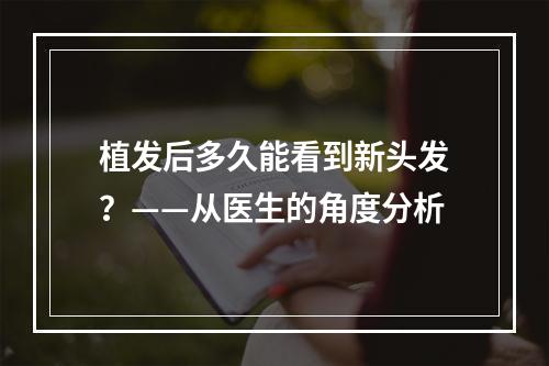 植发后多久能看到新头发？——从医生的角度分析