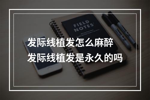 发际线植发怎么麻醉 发际线植发是永久的吗