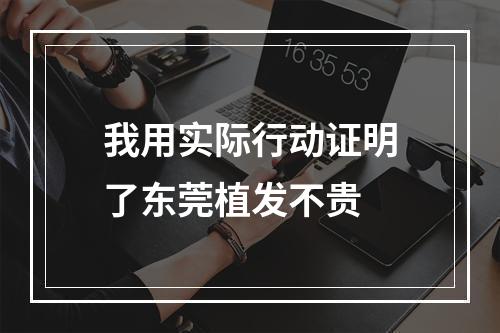 我用实际行动证明了东莞植发不贵