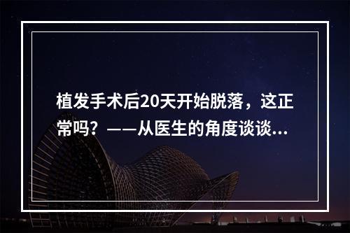 植发手术后20天开始脱落，这正常吗？——从医生的角度谈谈广州碧莲盛植发