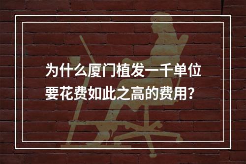 为什么厦门植发一千单位要花费如此之高的费用？