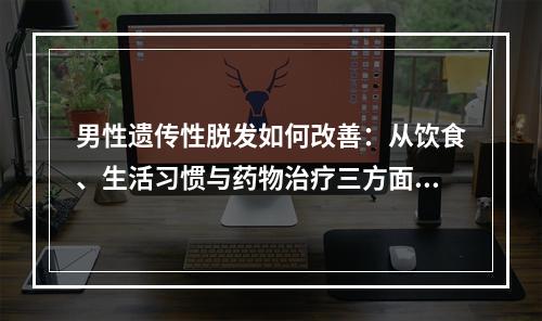 男性遗传性脱发如何改善：从饮食、生活习惯与药物治疗三方面探讨