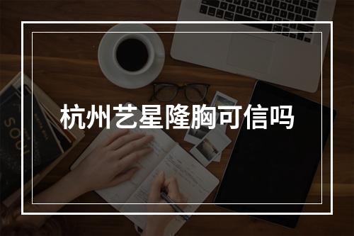 杭州艺星隆胸可信吗