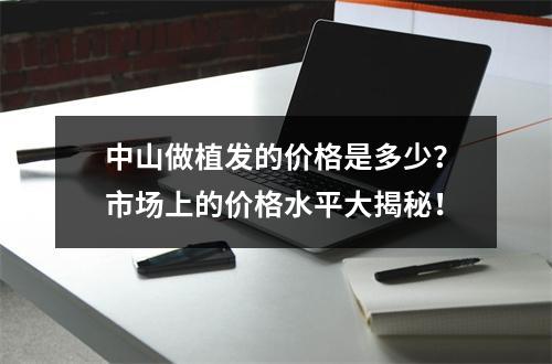 中山做植发的价格是多少？市场上的价格水平大揭秘！