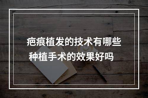 疤痕植发的技术有哪些 种植手术的效果好吗