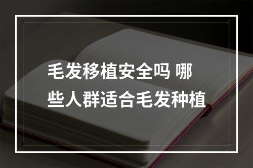 毛发移植安全吗 哪些人群适合毛发种植