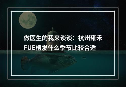 做医生的我来谈谈：杭州雍禾FUE植发什么季节比较合适