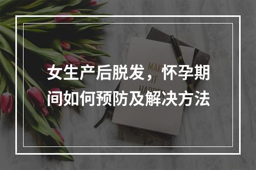 女生产后脱发，怀孕期间如何预防及解决方法