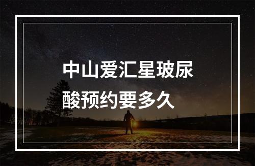 中山爱汇星玻尿酸预约要多久