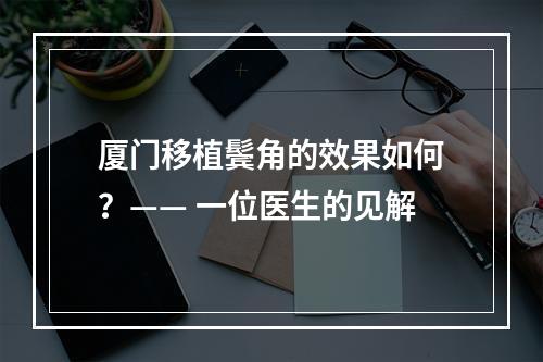 厦门移植鬓角的效果如何？—— 一位医生的见解