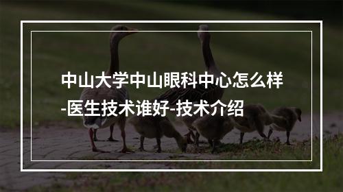 中山大学中山眼科中心怎么样-医生技术谁好-技术介绍