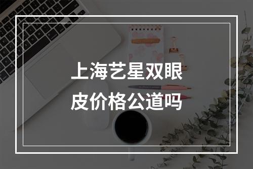 上海艺星双眼皮价格公道吗