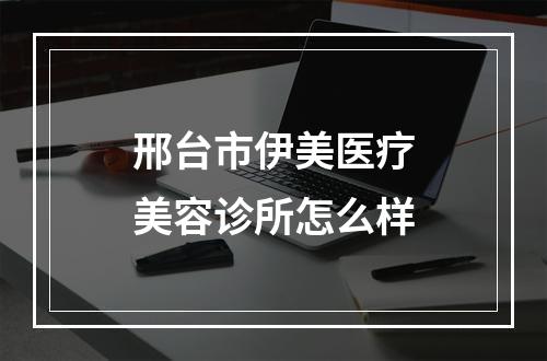 邢台市伊美医疗美容诊所怎么样