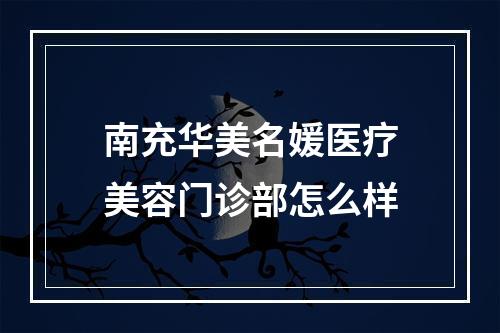 南充华美名媛医疗美容门诊部怎么样