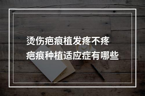 烫伤疤痕植发疼不疼 疤痕种植适应症有哪些