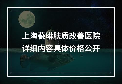 上海薇琳肤质改善医院详细内容具体价格公开