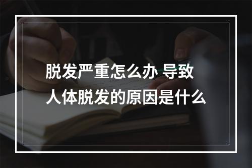 脱发严重怎么办 导致人体脱发的原因是什么