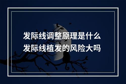 发际线调整原理是什么 发际线植发的风险大吗