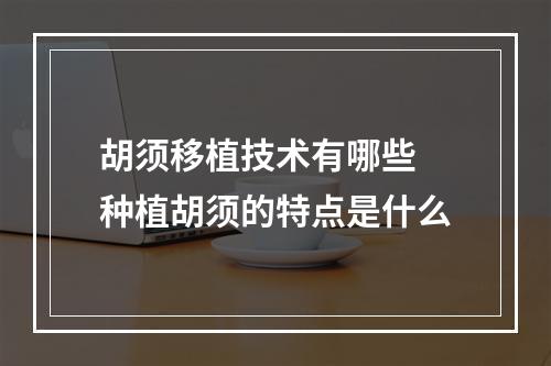 胡须移植技术有哪些 种植胡须的特点是什么