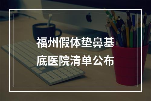 福州假体垫鼻基底医院清单公布