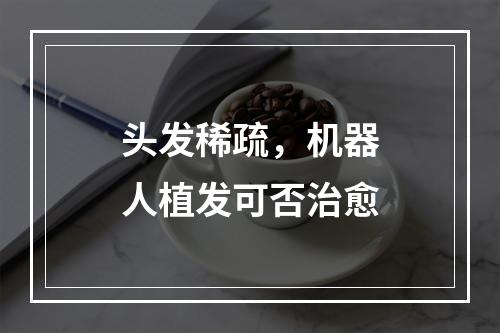 头发稀疏，机器人植发可否治愈