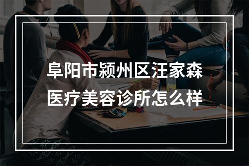 阜阳市颍州区汪家森医疗美容诊所怎么样