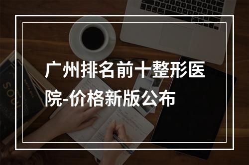 广州排名前十整形医院-价格新版公布