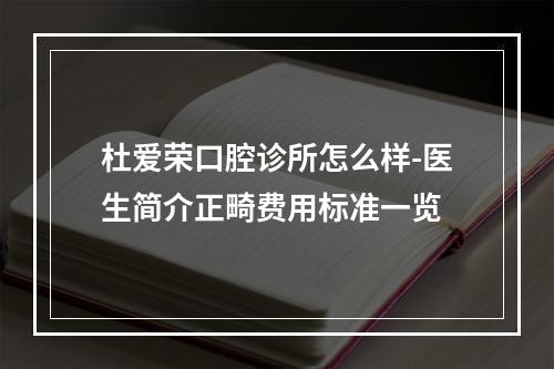 杜爱荣口腔诊所怎么样-医生简介正畸费用标准一览